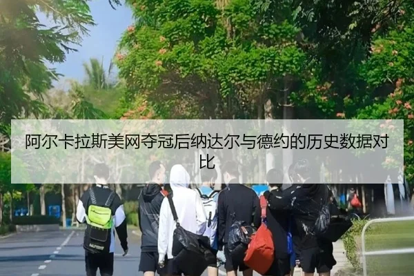 阿尔卡拉斯美网夺冠后纳达尔与德约的历史数据对比 - feisu